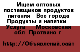 Ищем оптовых поставщиков продуктов питания - Все города Продукты и напитки » Услуги   . Московская обл.,Протвино г.